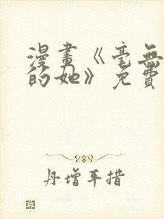漫画《毫无保留的她》免费阅读