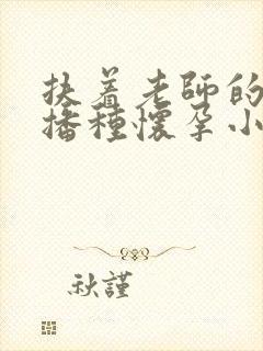 扶着老师的肥臀播种怀孕小说