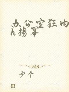 办公室狂肉校花h杨幂