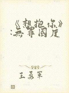 《想抱你》作者:无罪国度