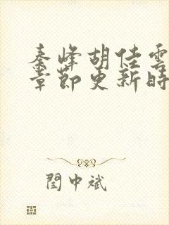 秦峰胡佳云最新章节更新时间