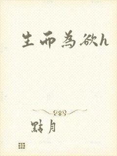 生而为欲h
