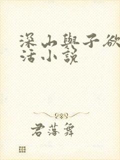 深山与子欲乱生活小说
