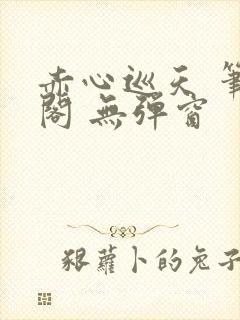 赤心巡天 笔趣阁 无弹窗