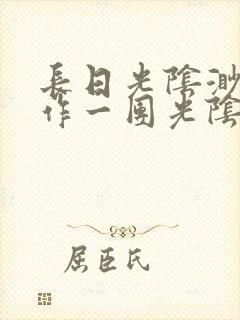 长日光阴渺渺乱作一团光阴似箭