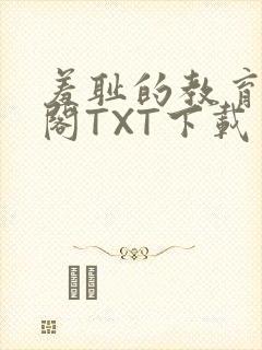 羞耻的教育笔趣阁TXT下载
