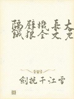 隔壁机长大叔是饿狼全文免费阅读