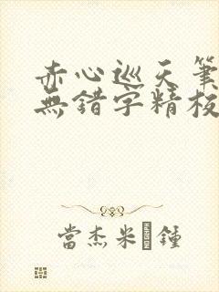 赤心巡天笔趣阁无错字精校版