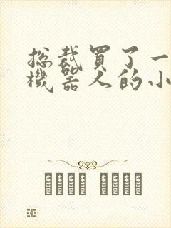 总裁买了一个男机器人的小说