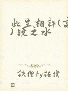 此生相许(高干) 晓之水