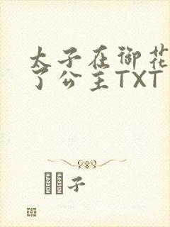 太子在御花园要了公主TXT