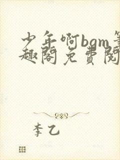 少年啊bgm笔趣阁免费阅读全文下载