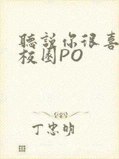 听说你很喜欢我校园PO