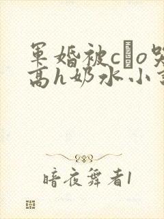 军婚被cαo哭高h奶水小说