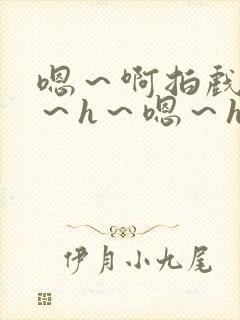嗯～啊拍戏强做～h～嗯～h