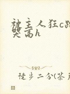 被主人狂c躁到哭高h