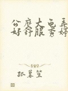 公么大龟弄得我好舒服秀婷视频