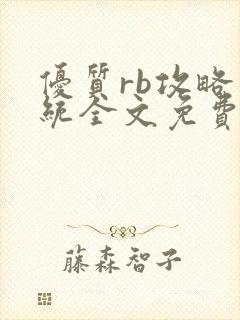 优质rb攻略系统全文免费阅读