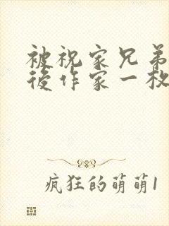 被祝家兄弟共享后作家一枚夹心饼