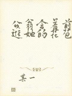 公翁含着前面挺进她的花苞