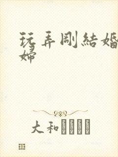 玩弄刚结婚的少妇