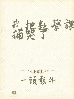 我把数学课代表捅哭了