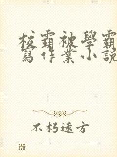 校霸被学霸压着写作业小说
