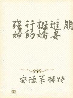 强行挺进朋友孕妇的娇妻