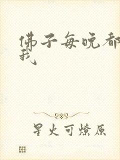佛子每晚都想渡我