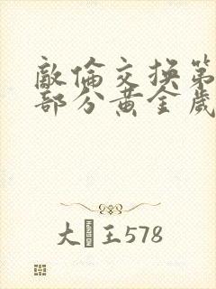 敌伦交换第10部分黄金岁月