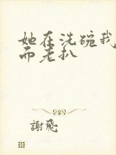 她在洗碗我在后面老扒