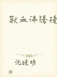 兽血沸腾后传