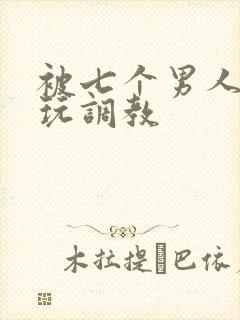 被七个男人绑着玩调教