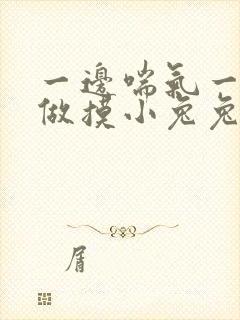 一边喘气一边叫做摸小兔兔作