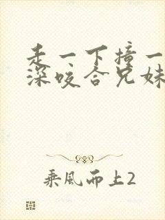 走一下撞一下深深咬合兄妹
