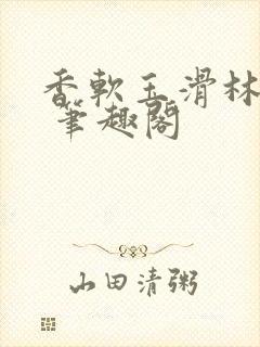 香软玉滑林芍药 笔趣阁
