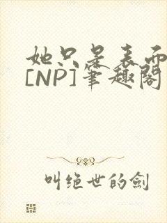 她只是表面清纯[NP]笔趣阁