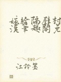 嫁给隔壁村的糙汉笔趣阁免费阅读