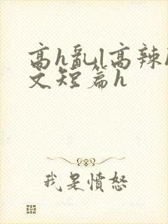 高h乱l高辣h文短篇h