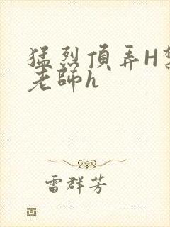 猛烈顶弄H禁欲老师h