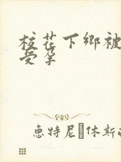 校花下乡被灌满受孕
