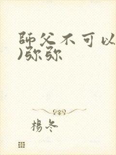 师父不可以(限)弥弥