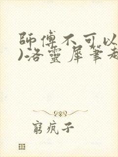 师傅不可以(限)洛灵犀笔趣阁