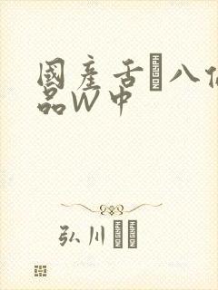 国产舌乚八伦偷品W中