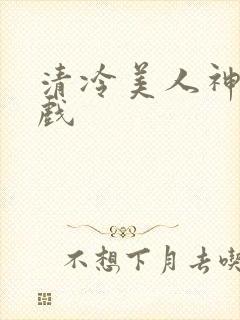 清冷美人神奇游戏