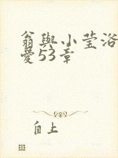 翁与小莹浴室欢爱53章