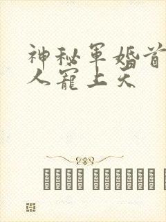 神秘军婚首长大人宠上天