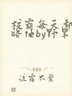 校霸每天都想攻略他by野旱烟