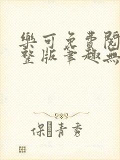 乐可免费阅读完整版笔趣无弹窗下