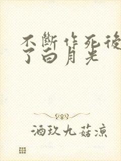 不断作死后我成了白月光